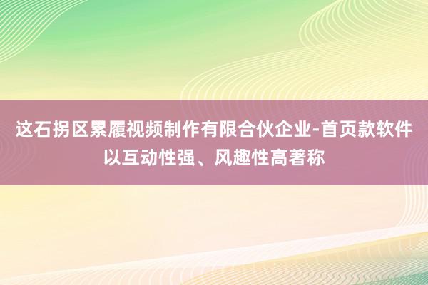 这石拐区累履视频制作有限合伙企业-首页款软件以互动性强、风趣性高著称